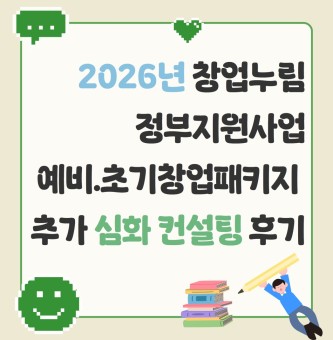 2026년 창업누림 정부지원사업 예비.초기창업패키지  추가 심화 컨설팅 후기