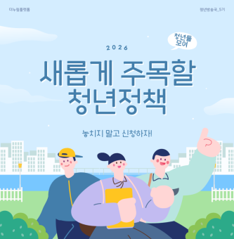 청년들 모여라~! 2026 새롭게 주목할 청년 정책을 소개합니다!